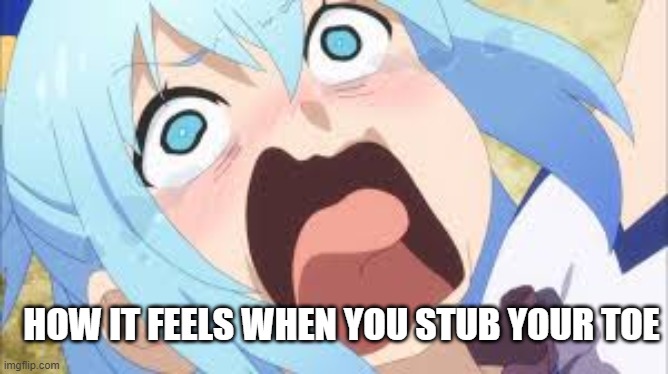 How stubbing a toe feels | HOW IT FEELS WHEN YOU STUB YOUR TOE | image tagged in memes,aqua,anime | made w/ Imgflip meme maker