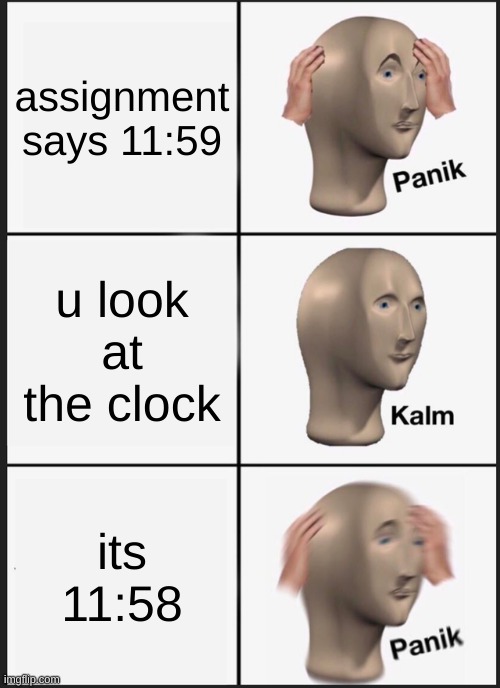 Panik Kalm Panik Meme | assignment says 11:59; u look at the clock; its 11:58 | image tagged in memes,panik kalm panik | made w/ Imgflip meme maker