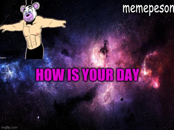 HOW IS YOUR DAY | made w/ Imgflip meme maker