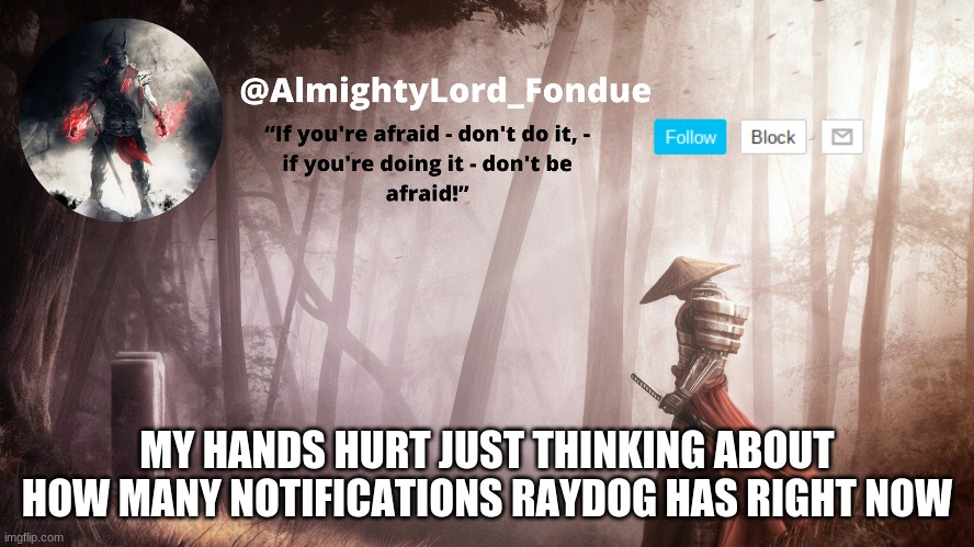 Fondue Operation fierce | MY HANDS HURT JUST THINKING ABOUT HOW MANY NOTIFICATIONS RAYDOG HAS RIGHT NOW | image tagged in fondue operation fierce | made w/ Imgflip meme maker