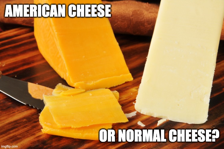 Which cheese do you prefer? | AMERICAN CHEESE; OR NORMAL CHEESE? | image tagged in cheese,food,eating,america | made w/ Imgflip meme maker