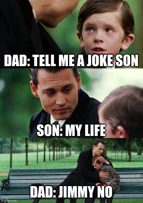 Finding Neverland Meme | DAD: TELL ME A JOKE SON; SON: MY LIFE; DAD: JIMMY NO | image tagged in memes,finding neverland | made w/ Imgflip meme maker