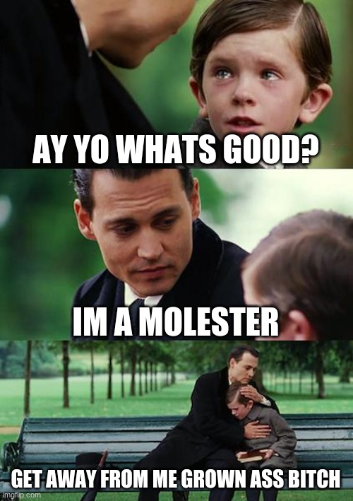 Finding Neverland | AY YO WHATS GOOD? IM A MOLESTER; GET AWAY FROM ME GROWN ASS BITCH | image tagged in memes,finding neverland | made w/ Imgflip meme maker