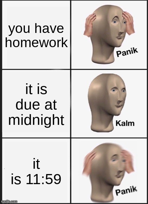 Panik Kalm Panik Meme | you have homework; it is due at midnight; it is 11:59 | image tagged in memes,panik kalm panik | made w/ Imgflip meme maker
