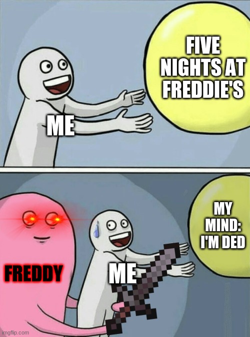 Five Nights at Freddie's | FIVE NIGHTS AT FREDDIE'S; ME; MY MIND: I'M DED; FREDDY; ME | image tagged in memes,running away balloon | made w/ Imgflip meme maker