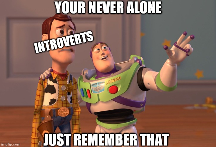 UNGA BUNGA | YOUR NEVER ALONE; INTROVERTS; JUST REMEMBER THAT | image tagged in memes,x x everywhere | made w/ Imgflip meme maker