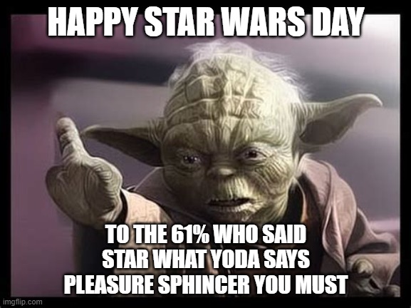 Happy Star Wars Day | HAPPY STAR WARS DAY; TO THE 61% WHO SAID
STAR WHAT YODA SAYS
PLEASURE SPHINCER YOU MUST | image tagged in yoda | made w/ Imgflip meme maker