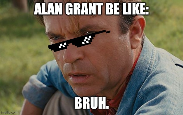 bruh | ALAN GRANT BE LIKE:; BRUH. | image tagged in alan grant | made w/ Imgflip meme maker