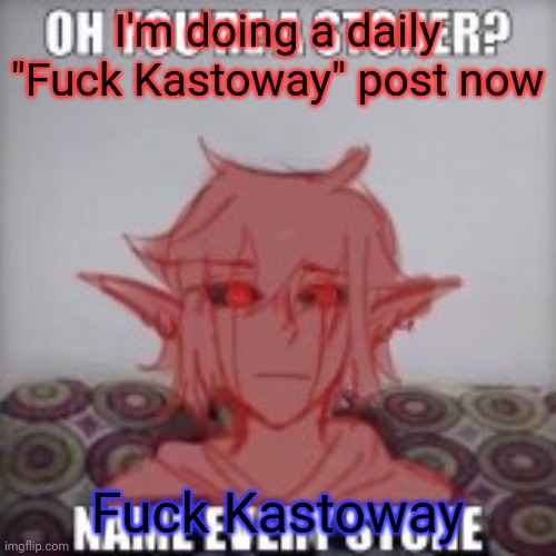 Oh you're a stoner? | I'm doing a daily "Fuck Kastoway" post now; Fuck Kastoway | image tagged in oh you're a stoner | made w/ Imgflip meme maker