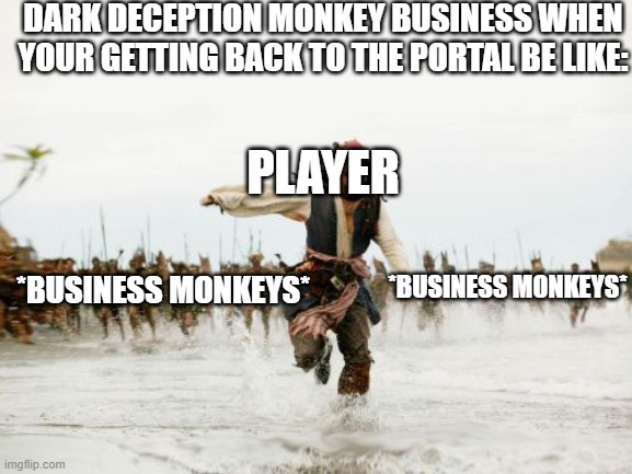 dark deception reference | DARK DECEPTION MONKEY BUSINESS WHEN YOUR GETTING BACK TO THE PORTAL BE LIKE:; PLAYER; *BUSINESS MONKEYS*; *BUSINESS MONKEYS* | image tagged in memes,jack sparrow being chased | made w/ Imgflip meme maker