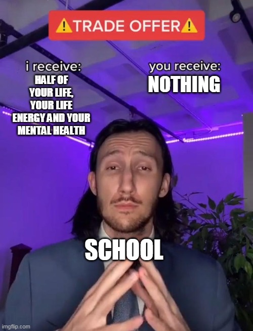 Trade Offer | NOTHING; HALF OF YOUR LIFE, YOUR LIFE ENERGY AND YOUR MENTAL HEALTH; SCHOOL | image tagged in trade offer | made w/ Imgflip meme maker