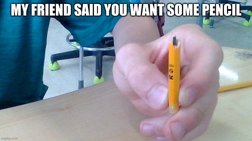 really | MY FRIEND SAID YOU WANT SOME PENCIL | image tagged in oh wow are you actually reading these tags | made w/ Imgflip meme maker