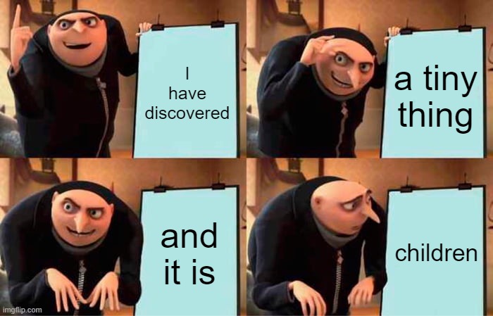 children??? | I have discovered; a tiny thing; and it is; children | image tagged in memes,gru's plan | made w/ Imgflip meme maker