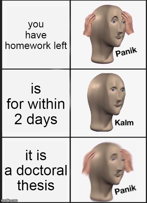 Panik Kalm Panik Meme | you have homework left; is for within 2 days; it is a doctoral thesis | image tagged in memes,panik kalm panik | made w/ Imgflip meme maker