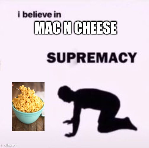 . | MAC N CHEESE | image tagged in i believe in supremacy | made w/ Imgflip meme maker