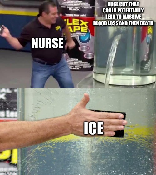 Like Bruh -_- | HUGE CUT THAT COULD POTENTIALLY LEAD TO MASSIVE BLOOD LOSS AND THEN DEATH; NURSE; ICE | image tagged in flex tape | made w/ Imgflip meme maker