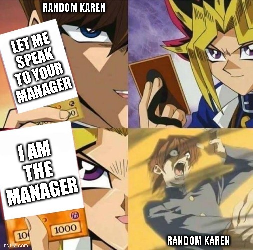 Yugioh card draw | RANDOM KAREN; LET ME SPEAK TO YOUR MANAGER; I AM THE MANAGER; RANDOM KAREN | image tagged in yugioh card draw,karen the manager will see you now,manager,karen,omg karen,karens | made w/ Imgflip meme maker