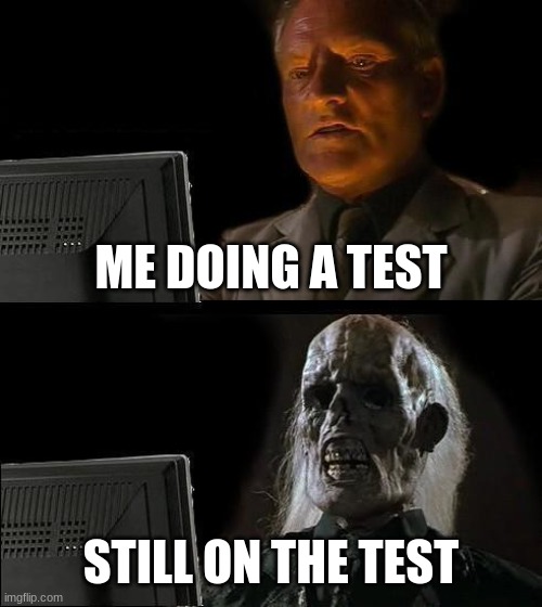 I'll Just Wait Here Meme | ME DOING A TEST; STILL ON THE TEST | image tagged in memes,i'll just wait here | made w/ Imgflip meme maker