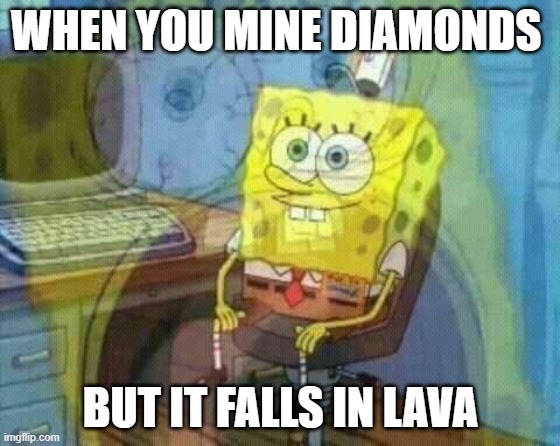 when diamonds fall in lava | WHEN YOU MINE DIAMONDS; BUT IT FALLS IN LAVA | image tagged in diamond,lava | made w/ Imgflip meme maker