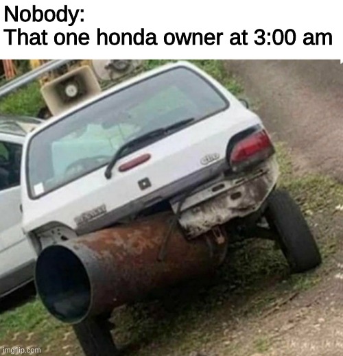 shut up I'm trying to sleep | Nobody:
That one honda owner at 3:00 am | image tagged in honda owners | made w/ Imgflip meme maker