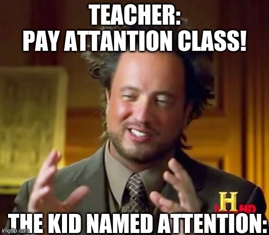 Ancient Aliens | TEACHER:
PAY ATTANTION CLASS! THE KID NAMED ATTENTION: | image tagged in memes,ancient aliens | made w/ Imgflip meme maker