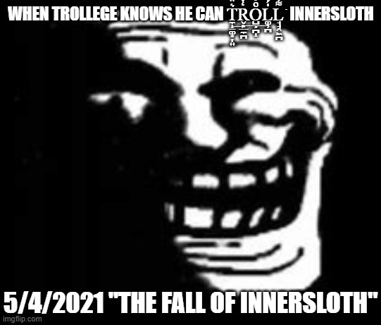=] | WHEN TROLLEGE KNOWS HE CAN T̼̝̠͚͙͎͍͛̏̾͢R̬͙̲̼̪̒ͮ͟O̺͕̪̝ͦ͐̔͟L͚̦̪̍́L̘̘̭͖̪͌ͮ͋͊͘  INNERSLOTH; 5/4/2021 "THE FALL OF INNERSLOTH" | image tagged in dark trollface | made w/ Imgflip meme maker