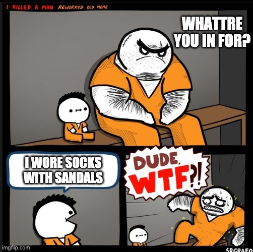Srgrafo dude wtf | WHATTRE YOU IN FOR? I WORE SOCKS WITH SANDALS | image tagged in srgrafo dude wtf | made w/ Imgflip meme maker