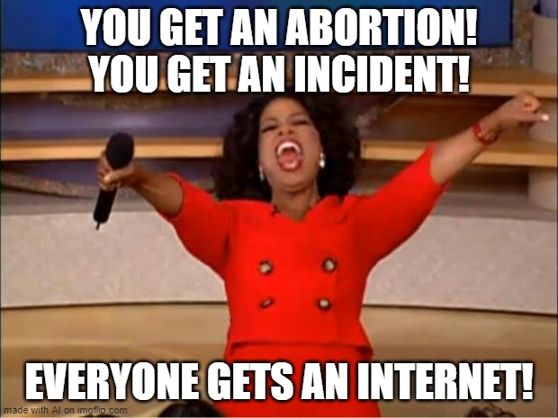 poetry 100 | YOU GET AN ABORTION! YOU GET AN INCIDENT! EVERYONE GETS AN INTERNET! | image tagged in memes,oprah you get a | made w/ Imgflip meme maker