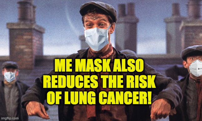 mary poppins chimney sweep meme | ME MASK ALSO REDUCES THE RISK OF LUNG CANCER! | image tagged in mary poppins chimney sweep meme | made w/ Imgflip meme maker