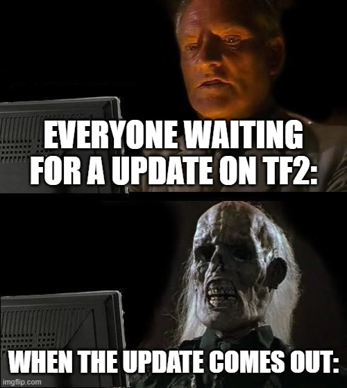 I'll Just Wait Here Meme | EVERYONE WAITING FOR A UPDATE ON TF2:; WHEN THE UPDATE COMES OUT: | image tagged in memes,i'll just wait here | made w/ Imgflip meme maker