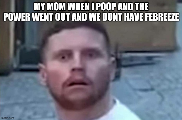 Behzinga Shocked | MY MOM WHEN I POOP AND THE POWER WENT OUT AND WE DONT HAVE FEBREEZE | image tagged in behzinga shocked,funny,mom,silly,middle school | made w/ Imgflip meme maker