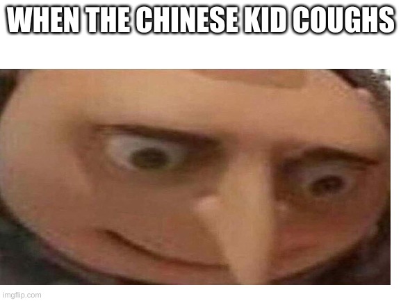 Gru | WHEN THE CHINESE KID COUGHS | image tagged in gru meme | made w/ Imgflip meme maker