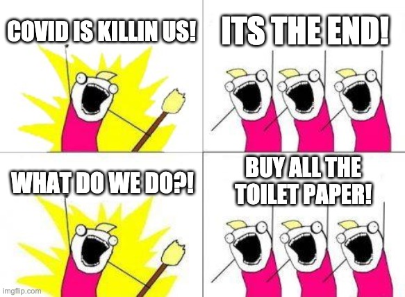 What Do We Want | COVID IS KILLIN US! ITS THE END! BUY ALL THE TOILET PAPER! WHAT DO WE DO?! | image tagged in memes,what do we want | made w/ Imgflip meme maker