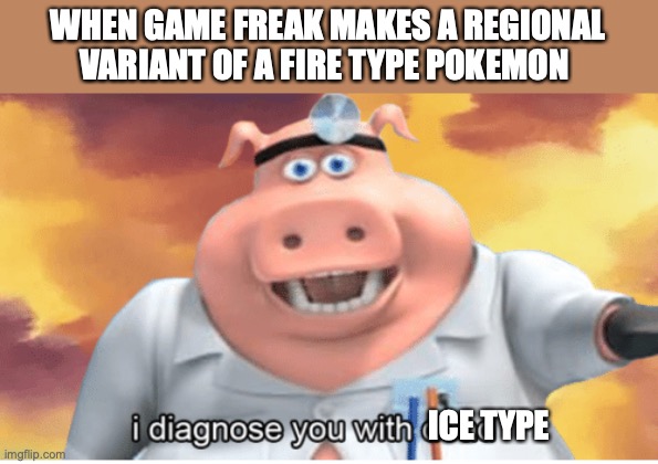 I diagnose you with dead | WHEN GAME FREAK MAKES A REGIONAL VARIANT OF A FIRE TYPE POKEMON; ICE TYPE | image tagged in i diagnose you with dead,pokemon,pokemon sun and moon,pokemon sword and shield,nintendo | made w/ Imgflip meme maker