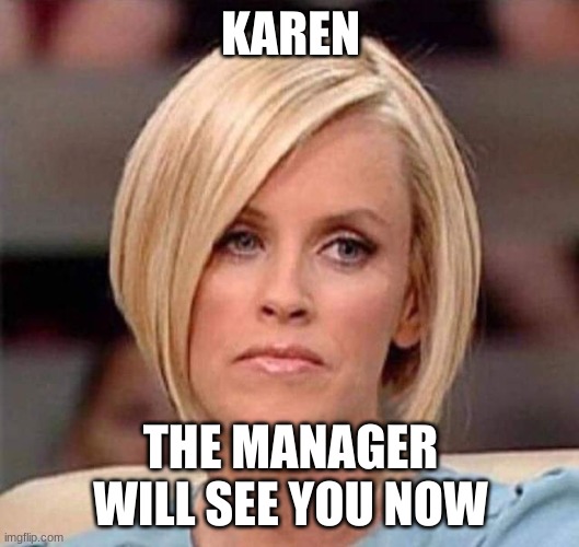 Karen, the manager will see you now | KAREN THE MANAGER WILL SEE YOU NOW | image tagged in karen the manager will see you now | made w/ Imgflip meme maker