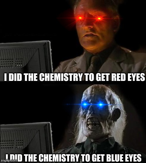 I'll Just Wait Here | I DID THE CHEMISTRY TO GET RED EYES; I DID THE CHEMISTRY TO GET BLUE EYES | image tagged in memes,i'll just wait here | made w/ Imgflip meme maker