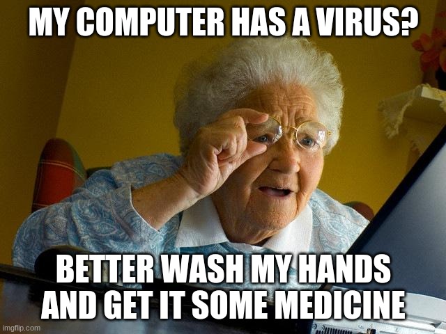 Grandma Finds The Internet | MY COMPUTER HAS A VIRUS? BETTER WASH MY HANDS AND GET IT SOME MEDICINE | image tagged in memes,grandma finds the internet | made w/ Imgflip meme maker