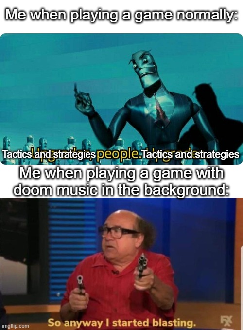 Doom music is the best :/ |  Me when playing a game normally:; Tactics and strategies; Tactics and strategies; Me when playing a game with doom music in the background: | image tagged in upgrades people upgrades,started blasting,doom,doom eternal,funny,memes | made w/ Imgflip meme maker