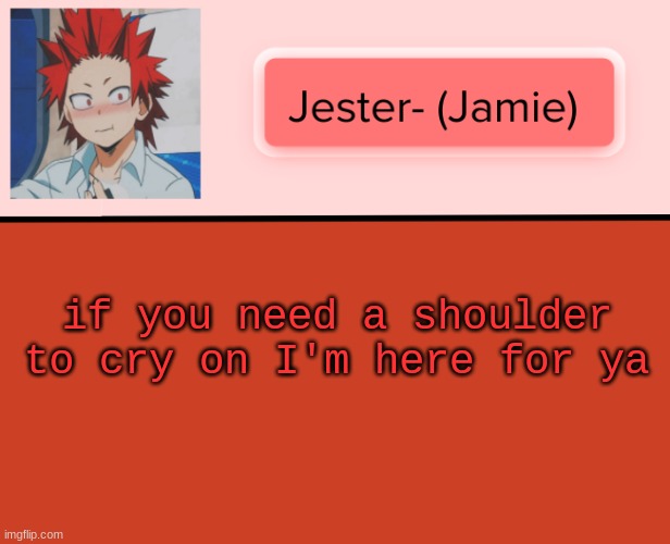 Jester Kirishima Temp | if you need a shoulder to cry on I'm here for ya | image tagged in jester kirishima temp | made w/ Imgflip meme maker