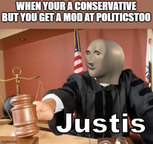 I will maintain order there |  WHEN YOUR A CONSERVATIVE BUT YOU GET A MOD AT POLITICSTOO | image tagged in meme man justis,order | made w/ Imgflip meme maker