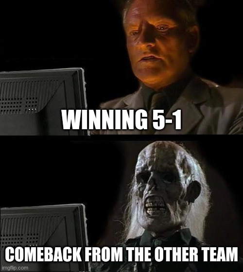 Comeback bois | WINNING 5-1; COMEBACK FROM THE OTHER TEAM | image tagged in memes,i'll just wait here | made w/ Imgflip meme maker