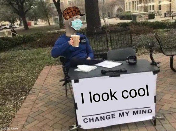 pls I need compliments | I look cool | image tagged in memes,change my mind | made w/ Imgflip meme maker