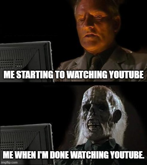 The rabbit hole it real... | ME STARTING TO WATCHING YOUTUBE; ME WHEN I'M DONE WATCHING YOUTUBE. | image tagged in memes,i'll just wait here | made w/ Imgflip meme maker