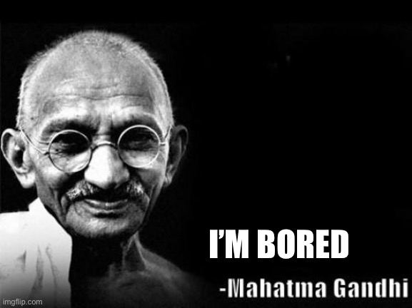 Mahatma Gandhi Rocks | I’M BORED | image tagged in mahatma gandhi rocks | made w/ Imgflip meme maker