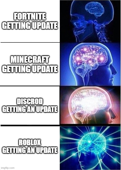updating logic | FORTNITE GETTING UPDATE; MINECRAFT GETTING UPDATE; DISCROD GETTING AN UPDATE; ROBLOX GETTING AN UPDATE | image tagged in memes,expanding brain | made w/ Imgflip meme maker