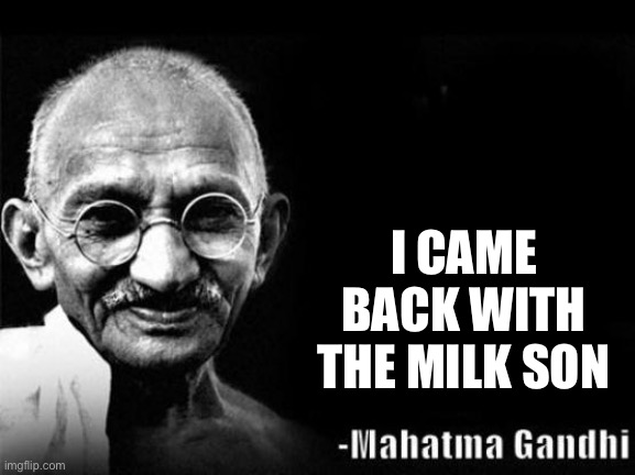 Mahatma Gandhi Rocks | I CAME BACK WITH THE MILK SON | image tagged in mahatma gandhi rocks | made w/ Imgflip meme maker
