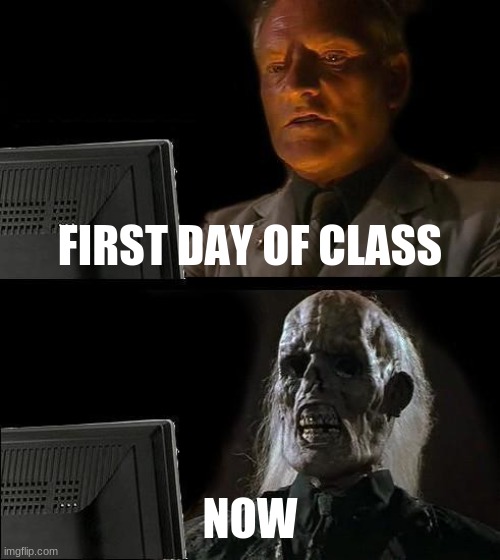 I'll Just Wait Here | FIRST DAY OF CLASS; NOW | image tagged in memes,i'll just wait here | made w/ Imgflip meme maker