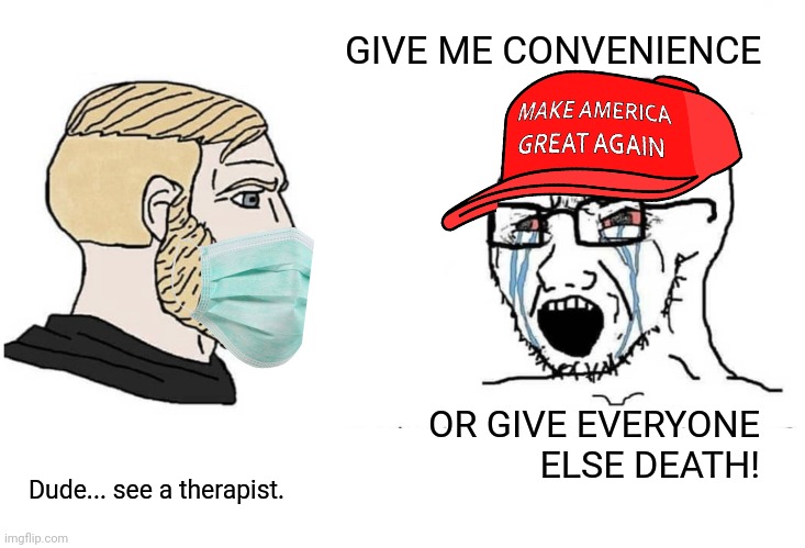 Chad vs anti masker | GIVE ME CONVENIENCE; OR GIVE EVERYONE ELSE DEATH! Dude... see a therapist. | image tagged in chad vs anti masker | made w/ Imgflip meme maker