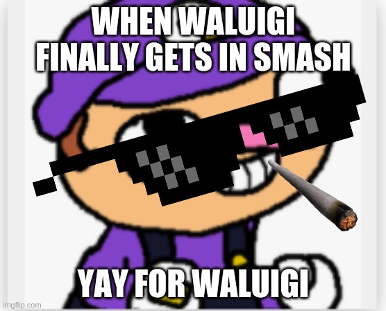 WAHHH!! | WHEN WALUIGI FINALLY GETS IN SMASH; YAY FOR WALUIGI | image tagged in waluigi | made w/ Imgflip meme maker