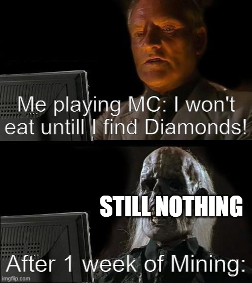 Mining for Diamonds | Me playing MC: I won't eat untill I find Diamonds! STILL NOTHING; After 1 week of Mining: | image tagged in memes,i'll just wait here | made w/ Imgflip meme maker